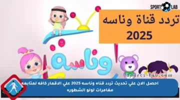 احصل الآن على تحديث تردد قناة وناسة 2025 على الأقمار كافة لمتابعة مغامرات لولو الشطورة